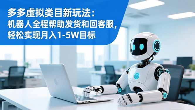 多多虚拟类目新玩法：机器人全程帮助发货和回客服，轻松实现月入1-5W目标-轻创星球网
