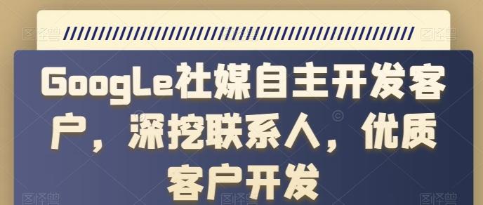 Google社媒自主开发客户，深挖联系人，优质客户开发-轻创星球网
