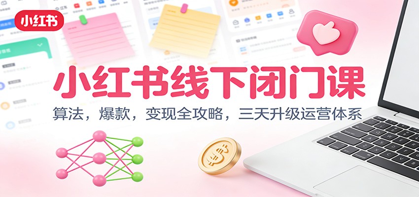 小红书线下闭门课：算法，爆款，变现全攻略，三天升级运营体系-轻创星球网