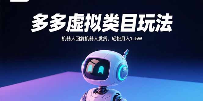 多多虚拟类目玩法，机器人回复机器人发货，轻松月入1-5W-轻创星球网