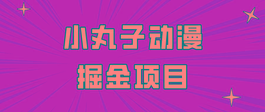 日入300的小丸子动漫掘金项目，简单好上手，适合所有朋友操作！-轻创星球网