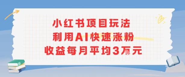 小红书商单项目新玩法，利用AI快速涨粉收益每月平均3W-轻创星球网