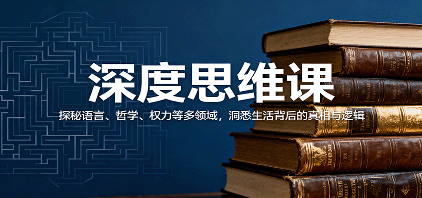 深度思维课：探秘语言、哲学、权力等多领域，洞悉生活背后的真相与逻辑-轻创星球网