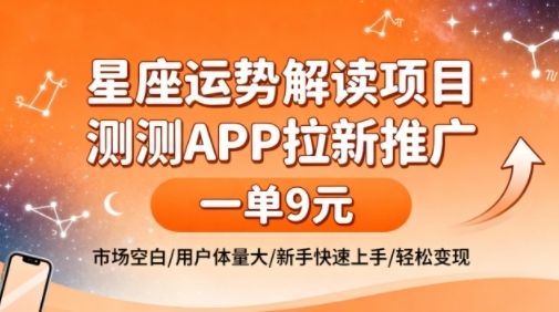 星座运势解读项目，测测APP拉新推广，一单9米，市场空白，用户体量大，新手也能快速上手，轻松变现-轻创星球网