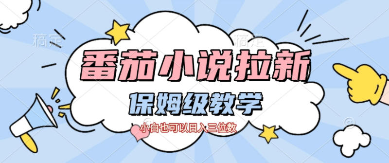 番茄小说拉新，保姆级教程，小白也可以日入三位数-轻创星球网