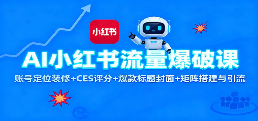 AI小红书流量爆破课：账号定位装修+CES 评分+爆款标题封面+矩阵搭建与引流-轻创星球网