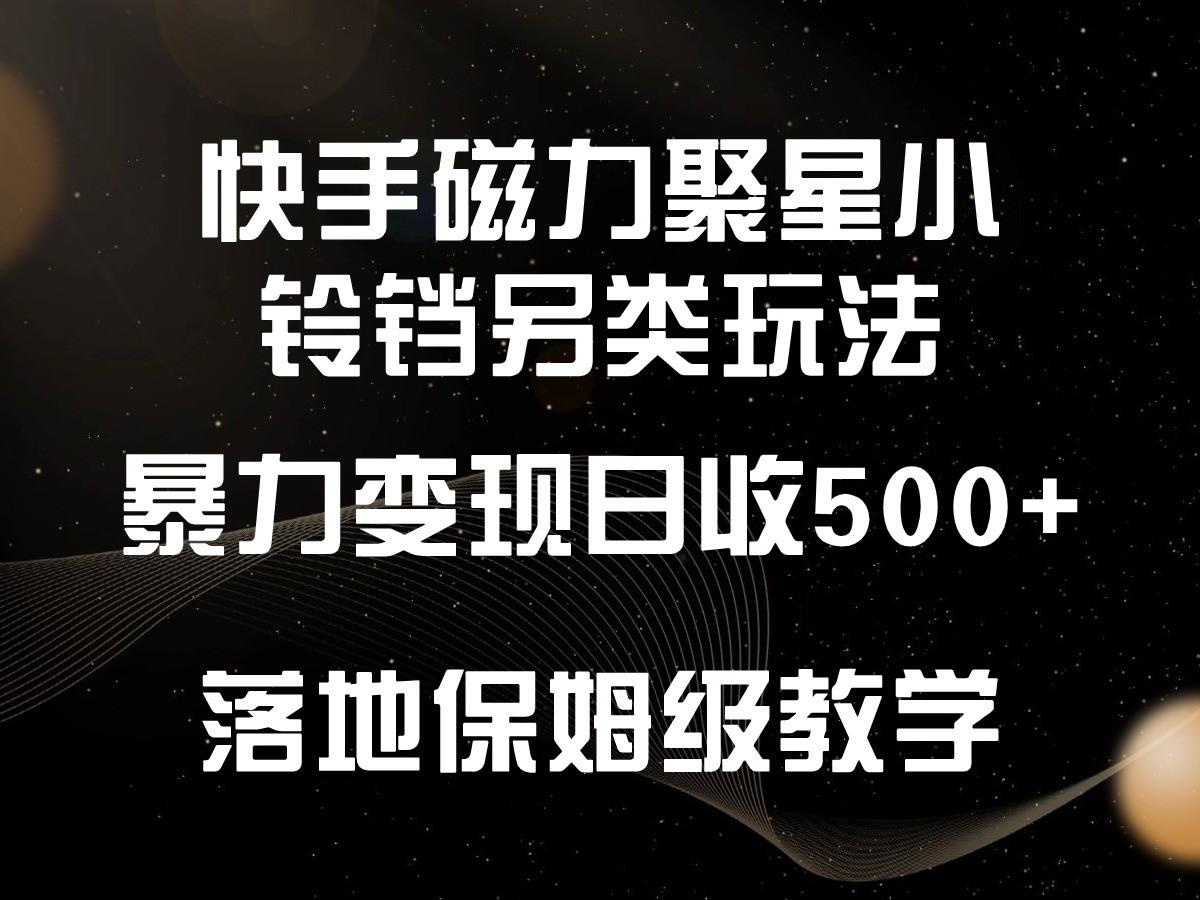 快手磁力聚星小铃铛另类玩法，暴力变现日入500+，小白轻松上手，落地保姆级教学-轻创星球网