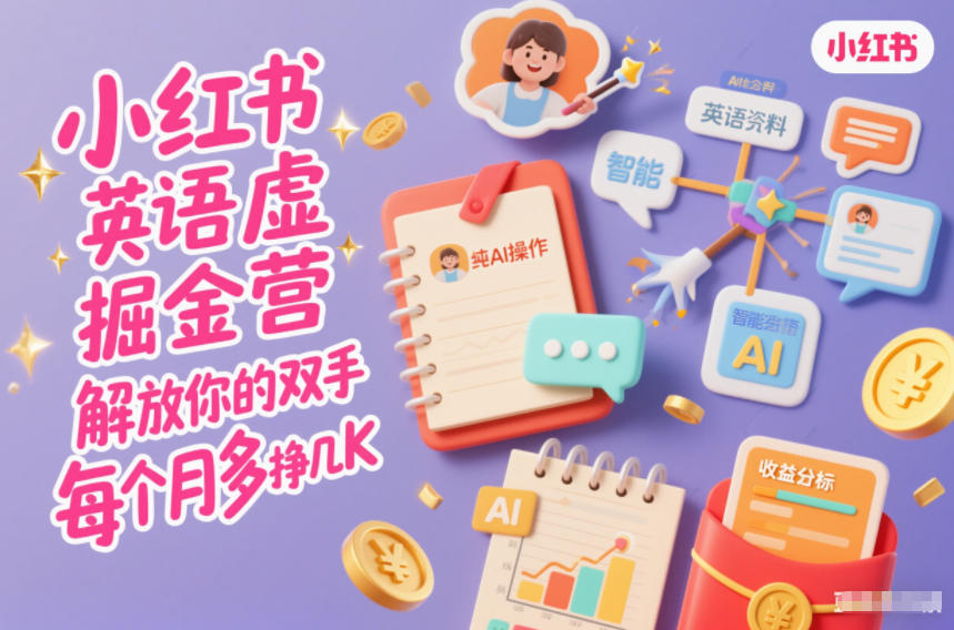 小红书英语虚拟资料掘金营，纯AI操作，解放你的双手，每个月多挣几K-轻创星球网