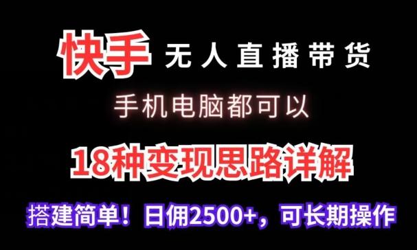 快手无人直播带货，手机电脑都可以，18种变现思路详解，搭建简单日佣2500+【揭秘】-轻创星球网