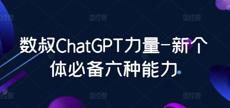 数叔ChatGPT力量-新个体必备六种能力-轻创星球网