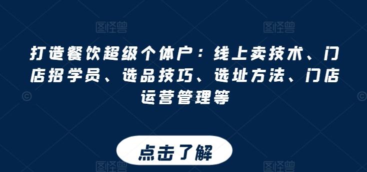 打造餐饮超级个体户：线上卖技术、门店招学员、选品技巧、选址方法、门店运营管理等-轻创星球网