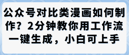 公众号对比类漫画制作教学，2分钟教你用工作流一键生成，小白可上手-轻创星球网