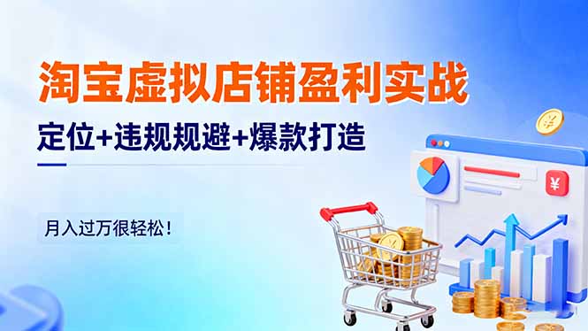 淘宝虚拟店铺盈利实战：定位+违规规避+爆款打造，月入过万很轻松！-轻创星球网