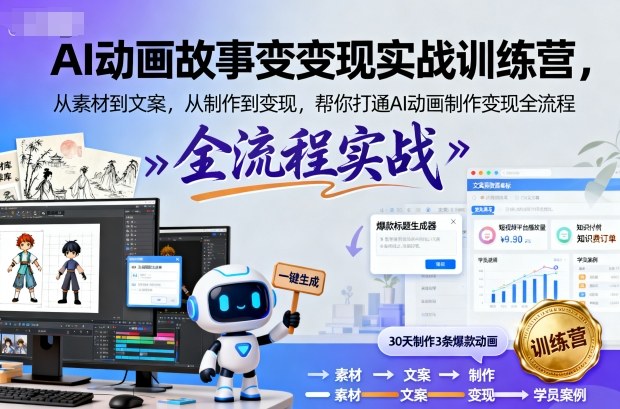 AI动画故事变现实战训练营，从素材到文案，从制作到变现，帮你打通AI动画制作变现全流程-轻创星球网