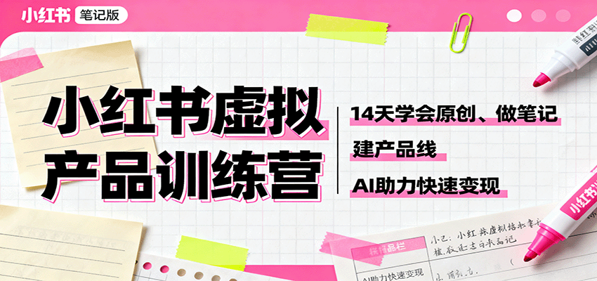 小红书虚拟产品训练营：14天学会原创、做笔记、建产品线，AI助力快速变现-轻创星球网