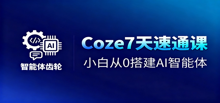 Coze7天速通课，小白从0搭建AI智能体+短视频工作流-轻创星球网