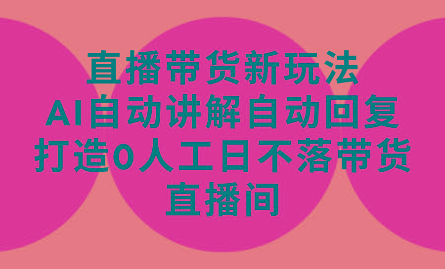 (9328期)直播带货新玩法，AI自动讲解自动回复 打造0人工日不落带货直播间-教程+软件-轻创星球网