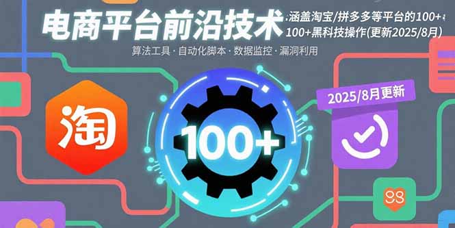 电商平台前沿技术：涵盖淘宝/拼多多等平台的100+黑科技操作(更新2025-8月-轻创星球网