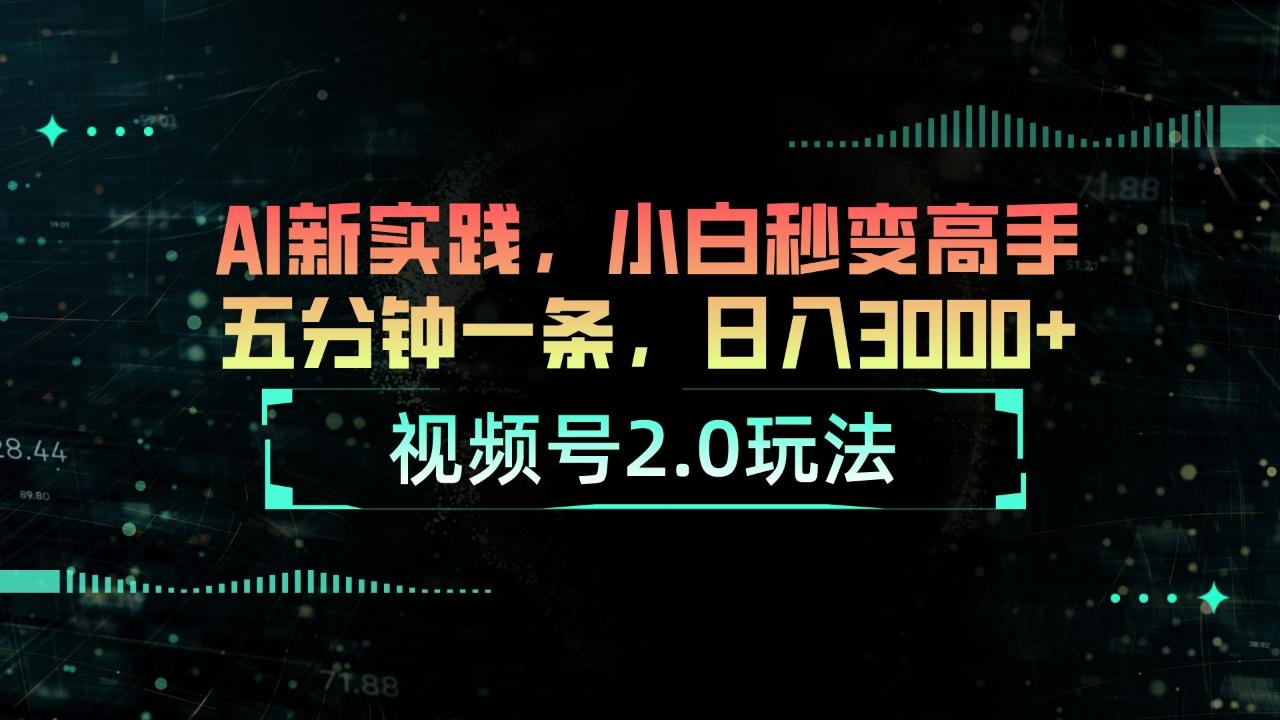 视频号2.0玩法 AI新实践，小白秒变高手五分钟一条，日入3000+-轻创星球网