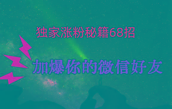 独家引流秘籍68招，深藏多年的压箱底，效果惊人，加爆你的微信好友！-轻创星球网