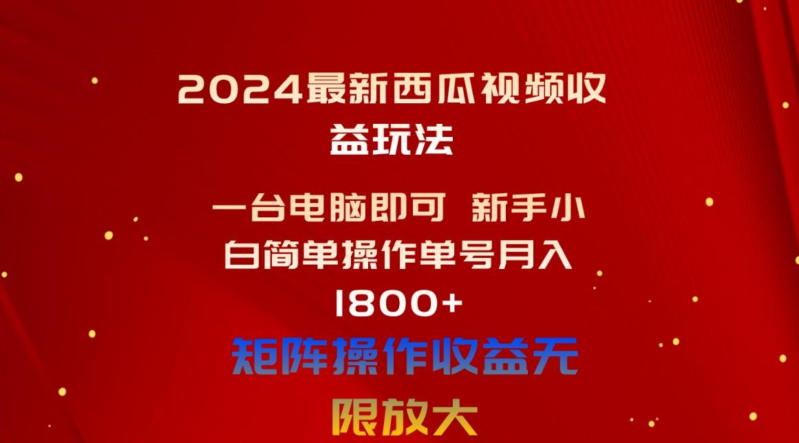 2024最新西瓜视频收益玩法，一台电脑即可 新手小白简单操作单号月入1800+-轻创星球网