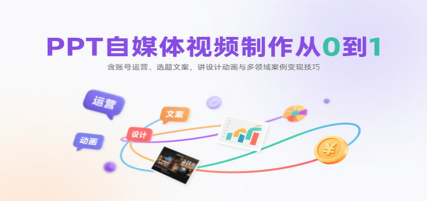 PPT自媒体视频制作从0到1：含账号运营、选题文案，讲设计动画与多领域案例变现技巧-轻创星球网