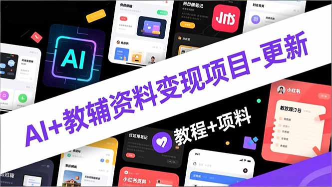 AI+教辅资料变现项目-更新;AI生成+原创混剪+小红书爆款运营,新手月入2万+教程+资料-轻创星球网