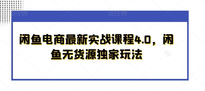 闲鱼电商最新实战课程4.0，闲鱼无货源独家玩法-轻创星球网