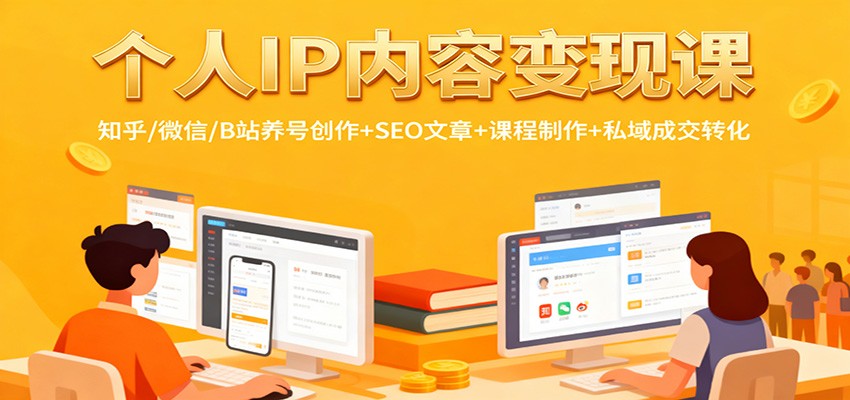 个人IP内容变现课：知乎/微信/B站养号创作+SEO文章+课程制作+私域成交转化-轻创星球网