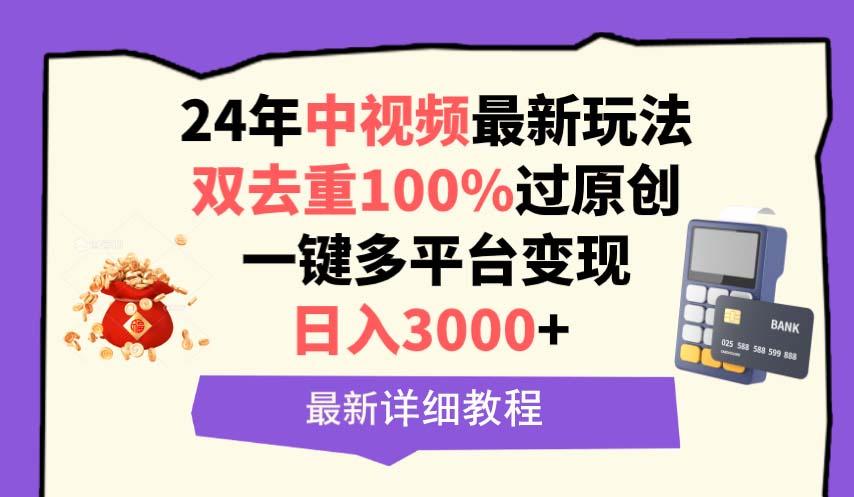 (9598期)中视频24年最新玩法，双去重100%过原创，日入3000+一键多平台变现-轻创星球网