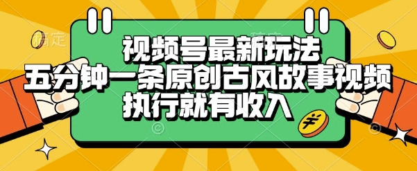 视频号最新玩法，五分钟一条原创古风故事类视频执行就有收入【揭秘】-轻创星球网