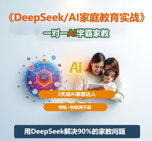 DeepSeek+Al家庭教育实战，一对一AI学霸家教，3天成Ai家教达人，带娃+创收两不误-轻创星球网