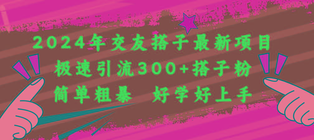 2024年交友搭子最新项目，极速引流300+搭子粉，简单粗暴，好学好上手-轻创星球网