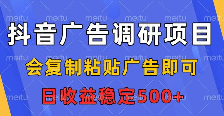 抖音广告调研项目，会复制粘贴广告即可，任务没有上限，日收益稳定5张【揭秘】-轻创星球网