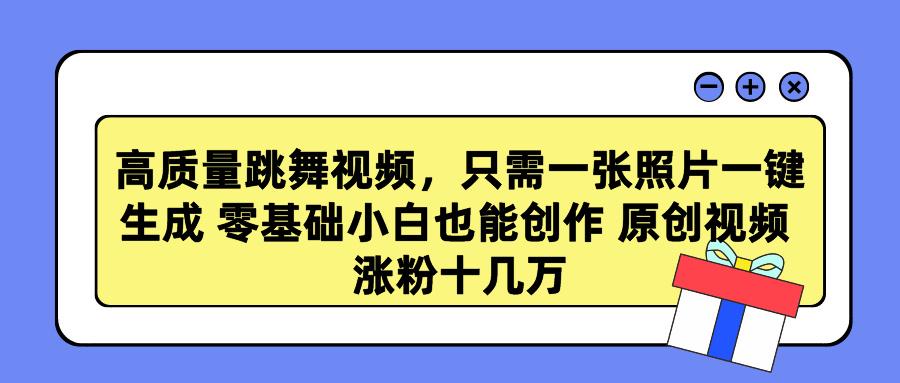 高质量跳舞视频,只需一张照片一键生成 零基础小白也能创作 原创视频 涨…-轻创星球网