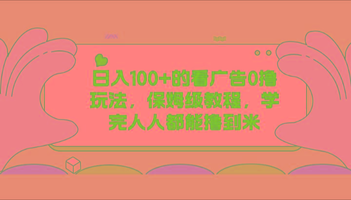 日入100+的看广告0撸玩法，保姆级教程，学完人人都能撸到米-轻创星球网