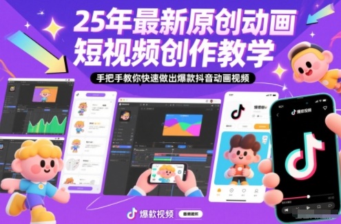 25年最新原创动画短视频创作教学，手把手教你快速做出爆款抖音动画视频-轻创星球网
