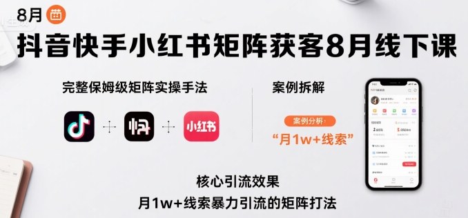 抖音快手小红书矩阵获客8月线下课，完整保姆级矩阵实操手法与案例拆解，月1w+线索暴力引流的矩阵打法-轻创星球网
