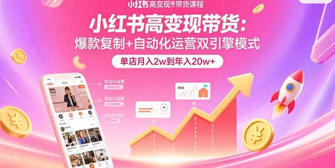 小红书高变现带货：爆款复制+自动化运营双引擎模式  单店月入2w到年入20w+-轻创星球网