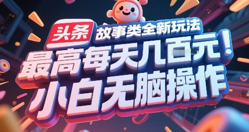头条故事类全新玩法，最高每天几张，小白无脑操作-轻创星球网