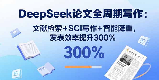 DeepSeek论文全周期写作：文献检索+SCI写作+智能降重，发表效率提升300%-轻创星球网