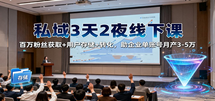 私域3天2夜线下课：百万粉丝获取+用户存储+转化，助企业单账号月产3-5万-轻创星球网