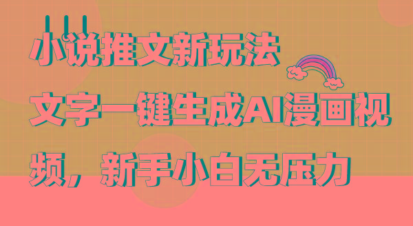 (9555期)小说推文新玩法，文字一键生成AI漫画视频，新手小白无压力-轻创星球网