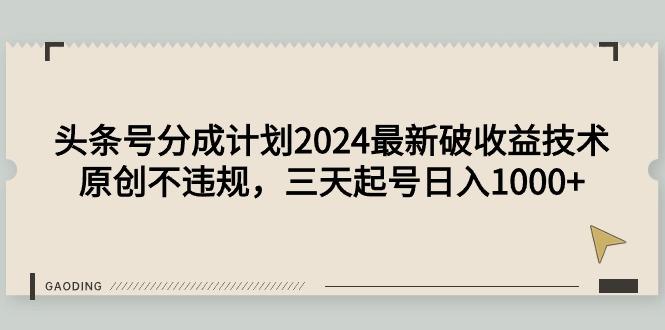 (9455期)头条号分成计划2024最新破收益技术，原创不违规，三天起号日入1000+-轻创星球网