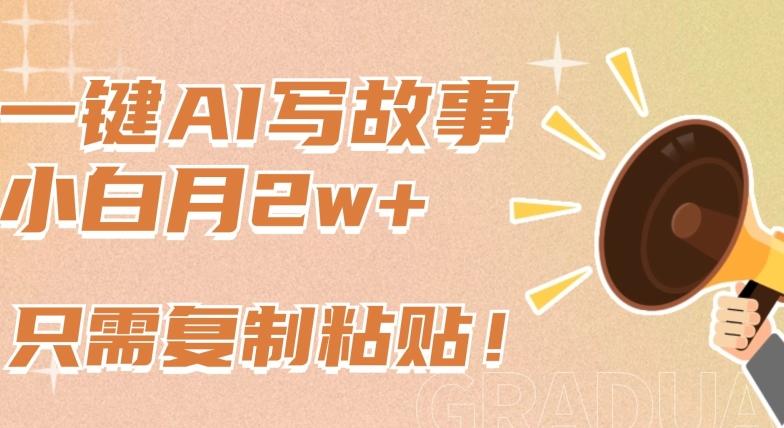 一键AI写故事，新赛道新玩法，只需复制粘贴，小白轻松月入2w+【揭秘】-轻创星球网