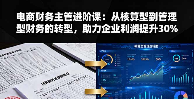 电商财务主管进阶课：从核算型到管理型财务的转型，助力企业利润提升30%-轻创星球网