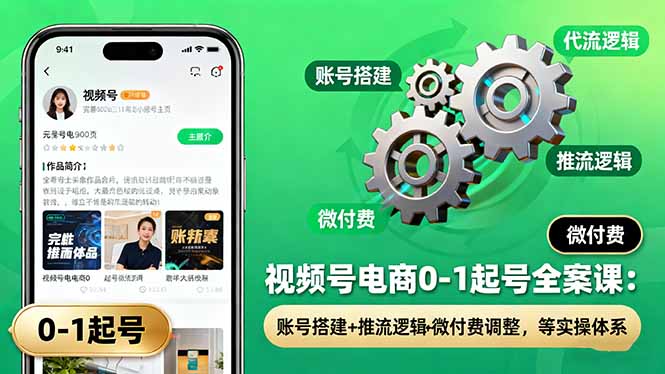视频号电商0-1起号全案课：账号搭建+推流逻辑+微付费调整，等实操体系-轻创星球网