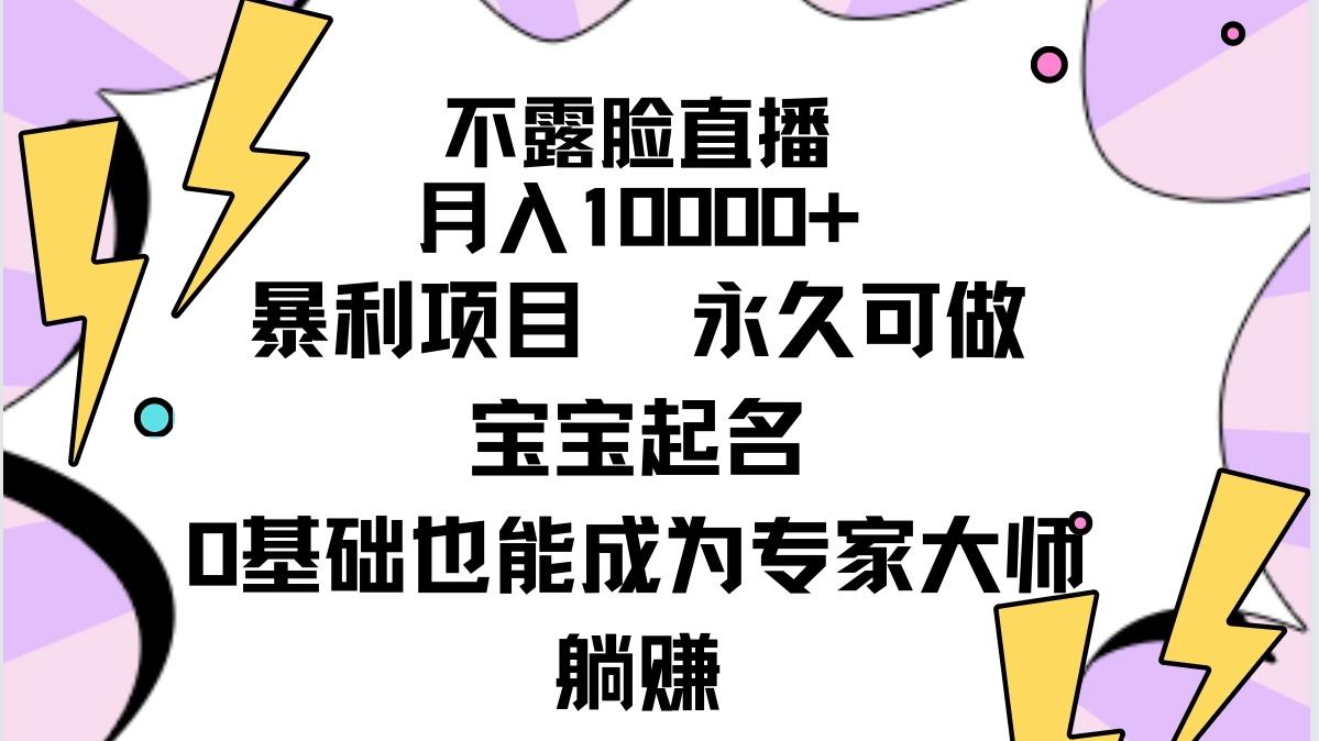 (9326期)不露脸直播，月入10000+暴利项目，永久可做，宝宝起名(详细教程+软件)-轻创星球网
