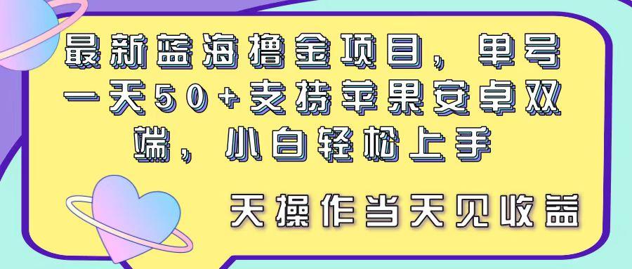 最新蓝海撸金项目，单号一天50+， 支持苹果安卓双端，小白轻松上手 当...-轻创星球网