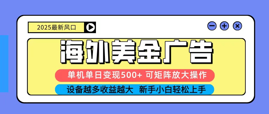 2025吃肉海外美金广告,单机单日变现500+,矩阵可无限放大,新手小白轻松上手-轻创星球网